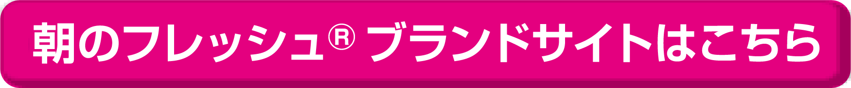 朝のフレッシュ®ブランドサイトはこちら