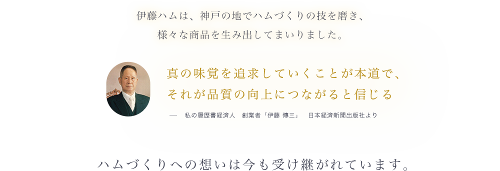 伊藤ハムは、神戸の地でハムづくりの技を磨き、 様々な商品を生み出してまいりました