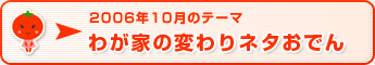 2006年10月のテーマ わが家の変わりネタおでん