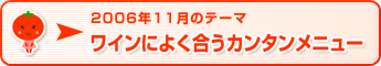 2006年11月のテーマ ワインによく合うカンタンメニュー