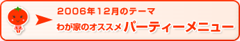 2006年12月のテーマ わが家のオススメパーティーメニュー