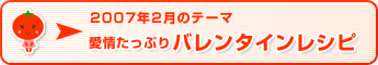 2007年2月のテーマ 愛情たっぷりバレンタインレシピ