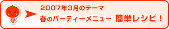 2007年3月のテーマ 春のパーティーメニュー 簡単レシピ