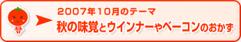 2007年10月のテーマ 秋の味覚とウインナーやベーコンのおかず