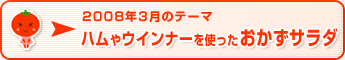 2008年3月のテーマ ハムやウインナーを使ったおかずサラダ