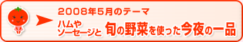 2008年5月のテーマ ハムやソーセージと旬の野菜を使った今夜の一品