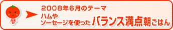 2008年6月のテーマ ハムやソーセージを使ったバランス満点朝ごはん