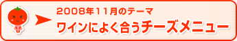 2008年11月のテーマ ワインによく合うチーズメニュー