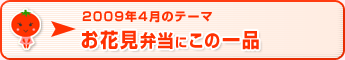 2009年4月のテーマ お花見弁当にこの一品