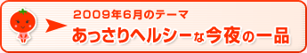 2009年6月のテーマ あっさりヘルシーな今夜の一品