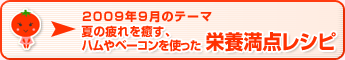 2009年9月のテーマ 夏の疲れを癒す、ハムやベーコンを使った 栄養満点レシピ