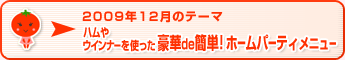 2009年12月のテーマ ハムやウインナーを使った 豪華de簡単！ホームパーティメニュー