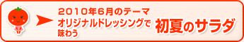 2010年6月のテーマ オリジナルドレッシングで味わう初夏のサラダ