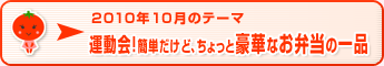 2010年10月のテーマ 運動会！簡単だけど、ちょっと豪華なお弁当の一品