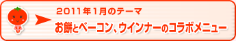 2011年1月のテーマ お餅とベーコン、ウインナーのコラボメニュー