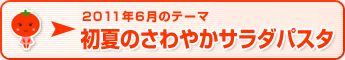 2011年6月のテーマ 初夏のさわやかサラダパスタ