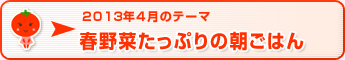 2013年4月のテーマ 春野菜たっぷりの朝ごはん