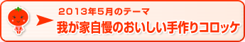 2013年5月のテーマ 我が家自慢のおいしい手作りコロッケ