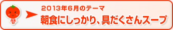 2013年6月のテーマ 朝食にしっかり、具だくさんスープ