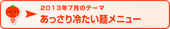 2013年7月のテーマ あっさり冷たい麺メニュー