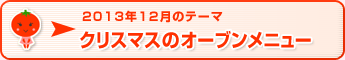 2013年12月のテーマ クリスマスのオーブンメニュー