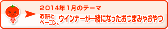 2014年1月のテーマ お餅とベーコン、ウインナーが一緒になったおつまみやおやつ