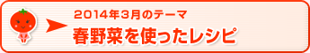 2014年3月のテーマ 春野菜を使ったレシピ