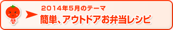 2014年5月のテーマ 簡単、アウトドアお弁当レシピ