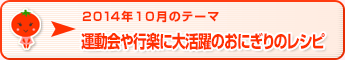 2014年10月のテーマ 運動会や行楽に大活躍のおにぎりのレシピ