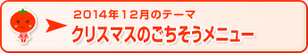 2014年12月のテーマ クリスマスのごちそうメニュー