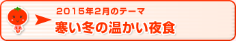 2015年2月のテーマ 寒い冬の温かい夜食
