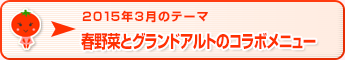 2015年3月のテーマ 春野菜とグランドアルトのコラボメニュー