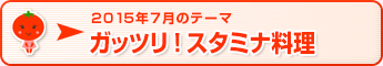 2015年7月のテーマ ガッツリ！スタミナ料理