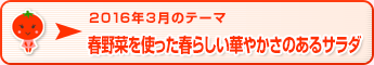 2016年3月のテーマ 春野菜を使った春らしい華やかさのあるサラダ