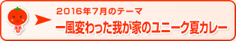 2016年7月のテーマ 一風変わった我が家のユニーク夏カレー