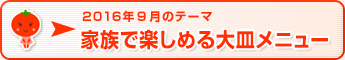 2016年9月のテーマ 家族で楽しめる大皿メニュー