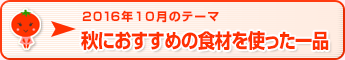 2016年10月のテーマ 秋におすすめの食材を使った一品