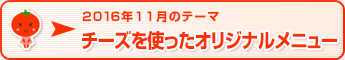 2016年11月のテーマ チーズを使ったオリジナルメニュー