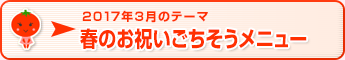 2017年3月のテーマ 春のお祝いごちそうメニュー