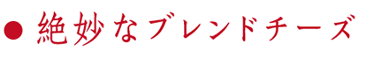 絶妙なブレンドチーズ