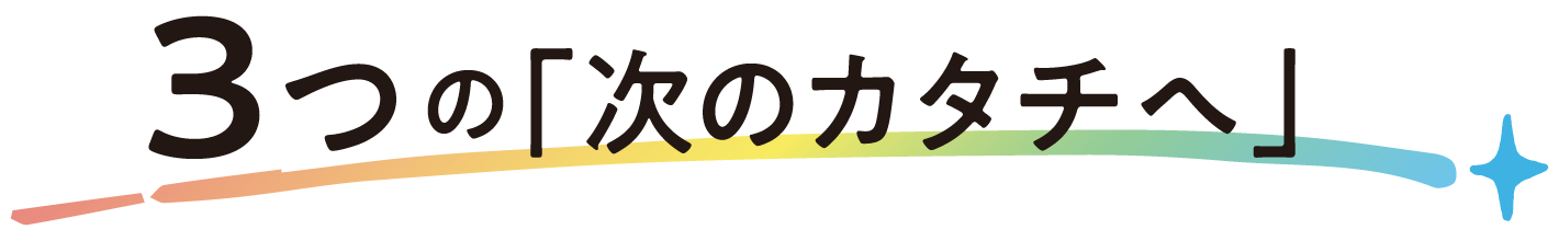 3つの「次のカタチへ」