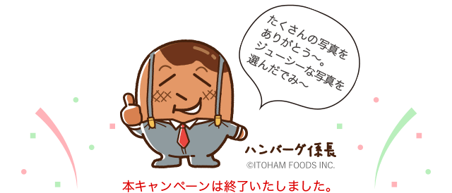 たくさんの写真をありがとう〜。ジューシーな写真を選んだでみ〜 ハンバーグ係長 @ITOHAM FOODS INC. 本キャンペーンは終了いたしました。